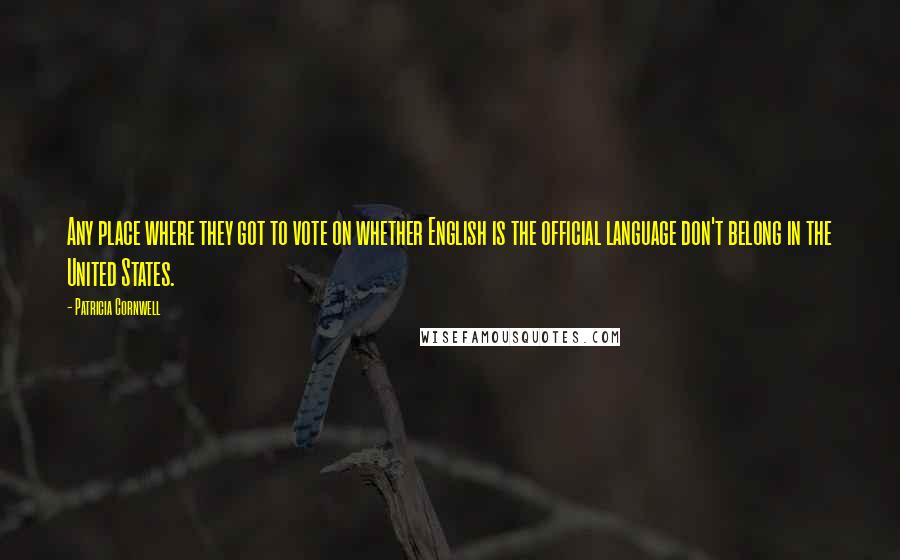 Patricia Cornwell Quotes: Any place where they got to vote on whether English is the official language don't belong in the United States.