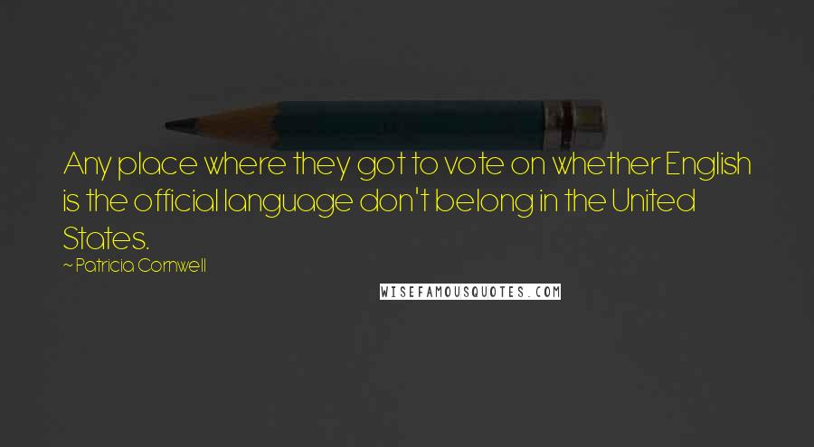 Patricia Cornwell Quotes: Any place where they got to vote on whether English is the official language don't belong in the United States.