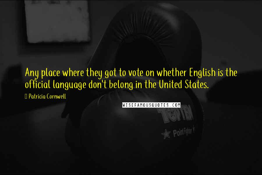 Patricia Cornwell Quotes: Any place where they got to vote on whether English is the official language don't belong in the United States.