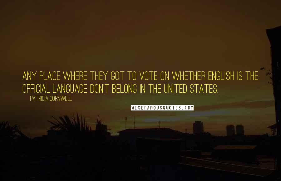 Patricia Cornwell Quotes: Any place where they got to vote on whether English is the official language don't belong in the United States.