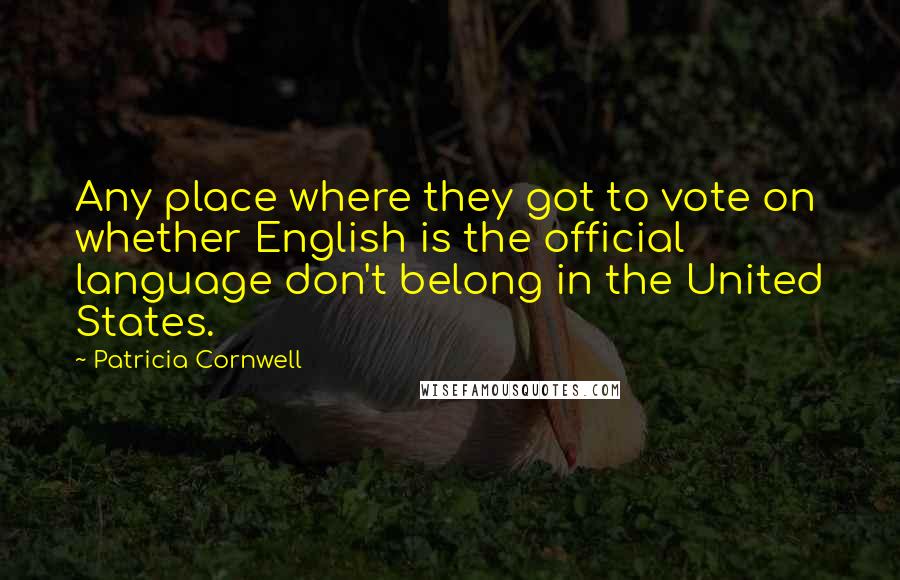 Patricia Cornwell Quotes: Any place where they got to vote on whether English is the official language don't belong in the United States.