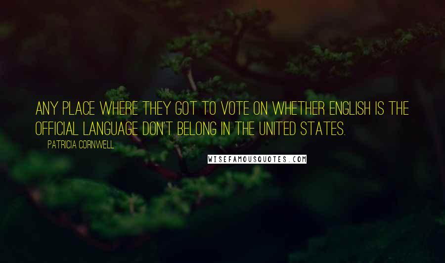 Patricia Cornwell Quotes: Any place where they got to vote on whether English is the official language don't belong in the United States.