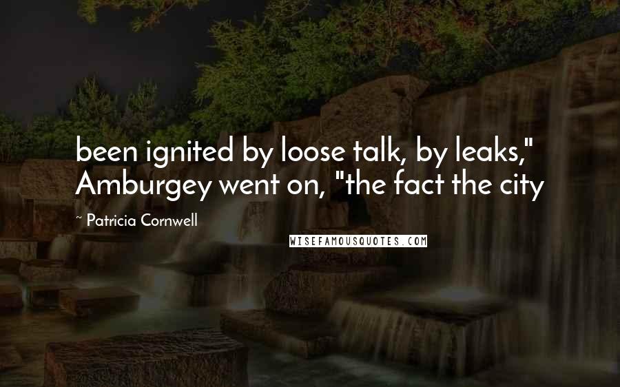 Patricia Cornwell Quotes: been ignited by loose talk, by leaks," Amburgey went on, "the fact the city