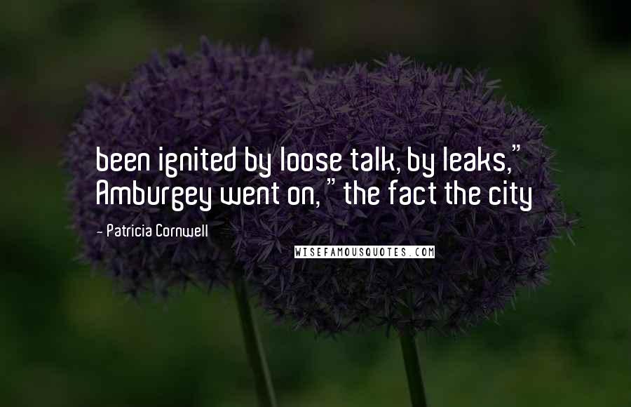 Patricia Cornwell Quotes: been ignited by loose talk, by leaks," Amburgey went on, "the fact the city