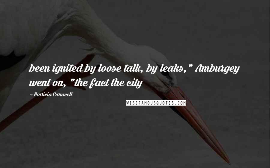 Patricia Cornwell Quotes: been ignited by loose talk, by leaks," Amburgey went on, "the fact the city