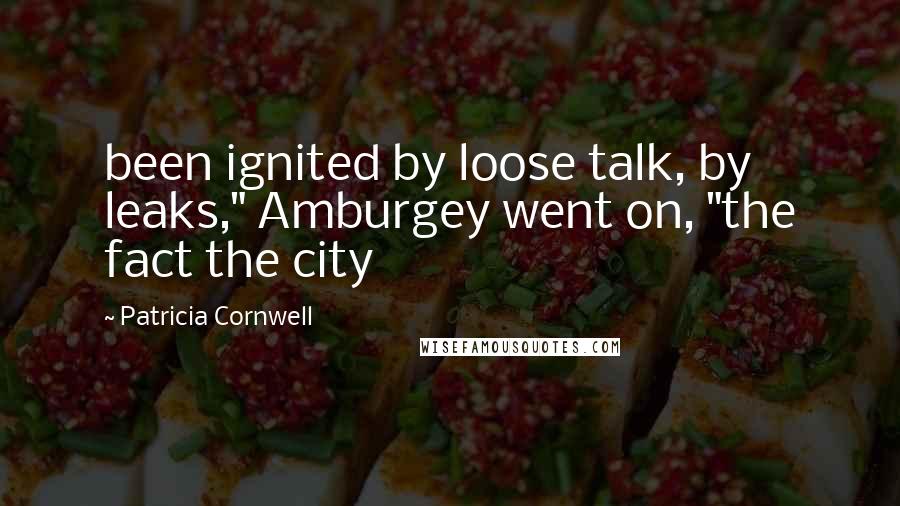 Patricia Cornwell Quotes: been ignited by loose talk, by leaks," Amburgey went on, "the fact the city