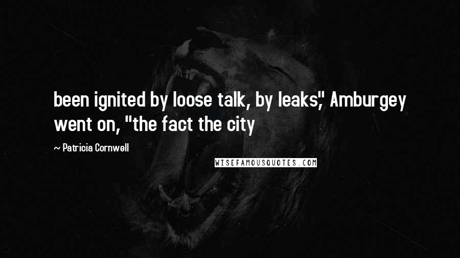 Patricia Cornwell Quotes: been ignited by loose talk, by leaks," Amburgey went on, "the fact the city