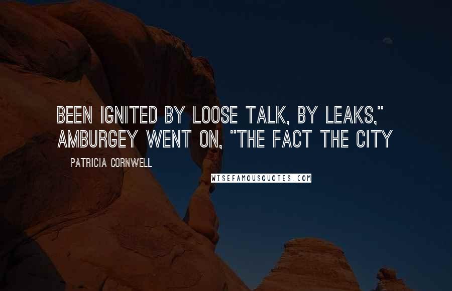 Patricia Cornwell Quotes: been ignited by loose talk, by leaks," Amburgey went on, "the fact the city