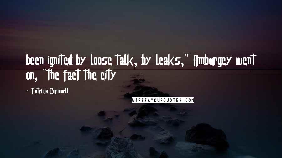 Patricia Cornwell Quotes: been ignited by loose talk, by leaks," Amburgey went on, "the fact the city