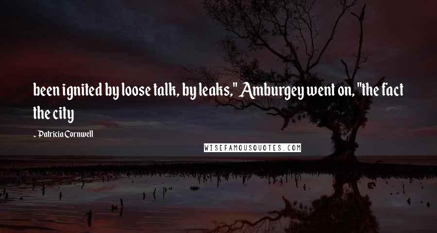 Patricia Cornwell Quotes: been ignited by loose talk, by leaks," Amburgey went on, "the fact the city