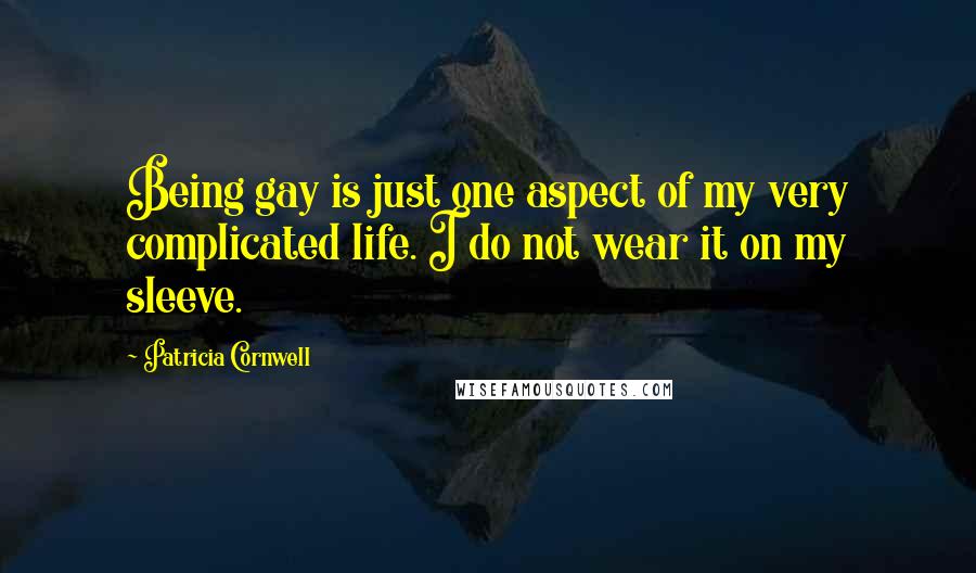 Patricia Cornwell Quotes: Being gay is just one aspect of my very complicated life. I do not wear it on my sleeve.