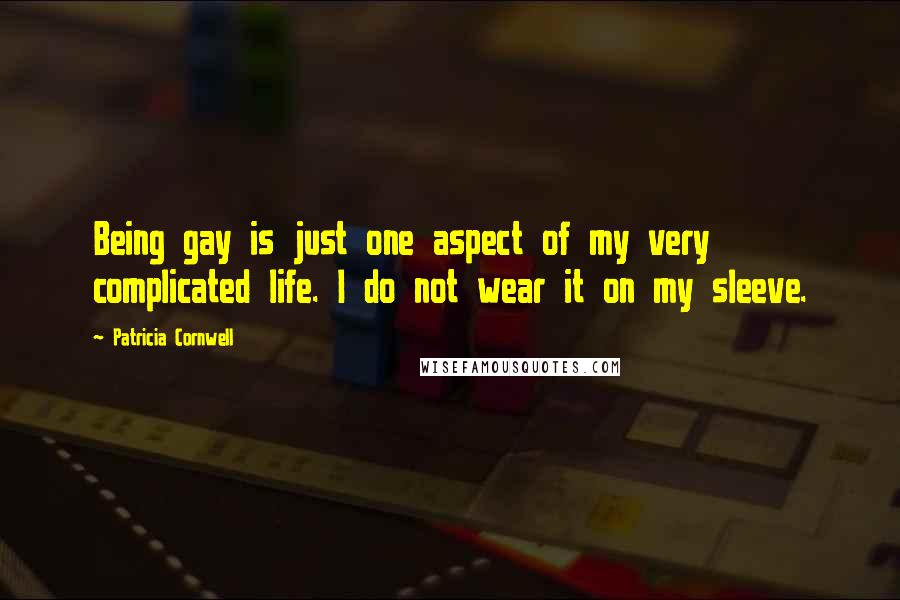 Patricia Cornwell Quotes: Being gay is just one aspect of my very complicated life. I do not wear it on my sleeve.