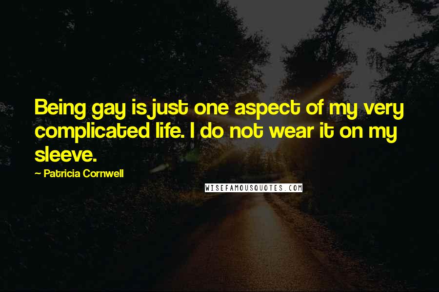 Patricia Cornwell Quotes: Being gay is just one aspect of my very complicated life. I do not wear it on my sleeve.