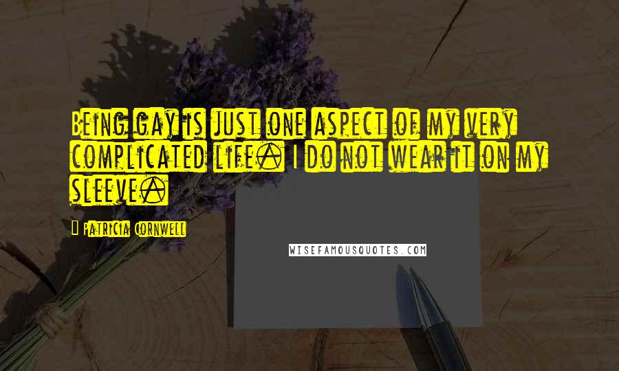 Patricia Cornwell Quotes: Being gay is just one aspect of my very complicated life. I do not wear it on my sleeve.