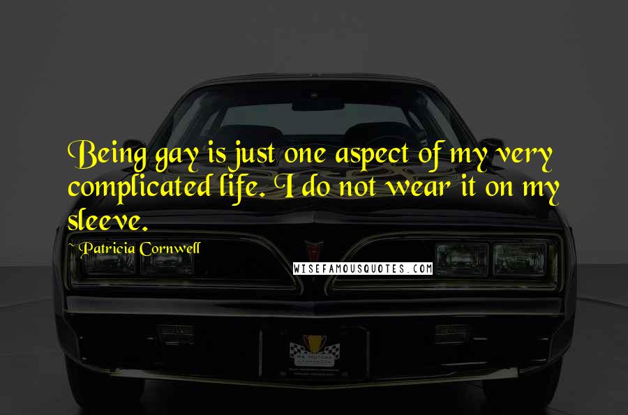 Patricia Cornwell Quotes: Being gay is just one aspect of my very complicated life. I do not wear it on my sleeve.