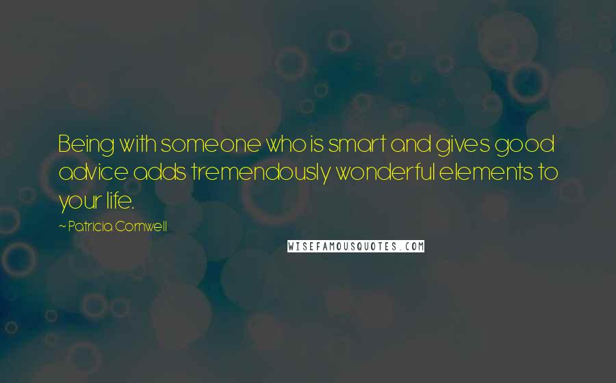 Patricia Cornwell Quotes: Being with someone who is smart and gives good advice adds tremendously wonderful elements to your life.