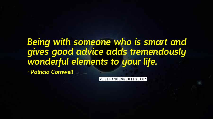 Patricia Cornwell Quotes: Being with someone who is smart and gives good advice adds tremendously wonderful elements to your life.