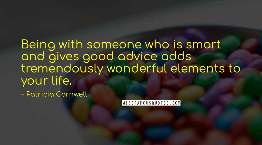 Patricia Cornwell Quotes: Being with someone who is smart and gives good advice adds tremendously wonderful elements to your life.