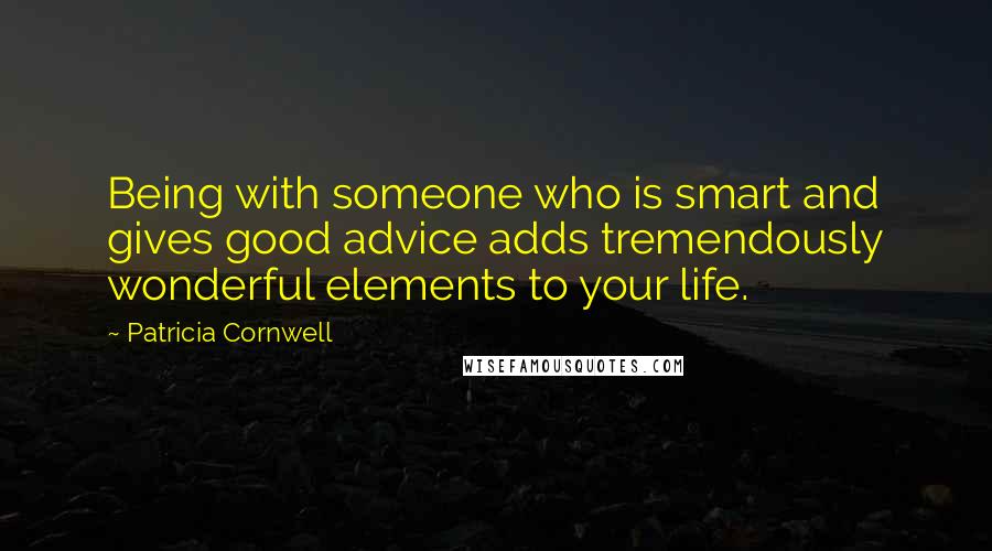 Patricia Cornwell Quotes: Being with someone who is smart and gives good advice adds tremendously wonderful elements to your life.