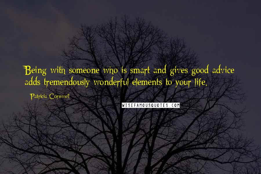 Patricia Cornwell Quotes: Being with someone who is smart and gives good advice adds tremendously wonderful elements to your life.