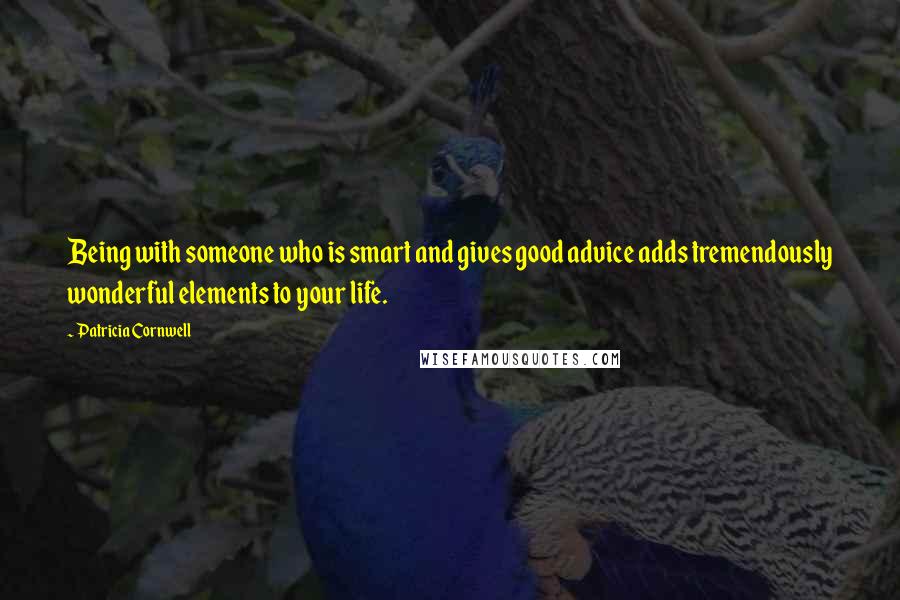 Patricia Cornwell Quotes: Being with someone who is smart and gives good advice adds tremendously wonderful elements to your life.