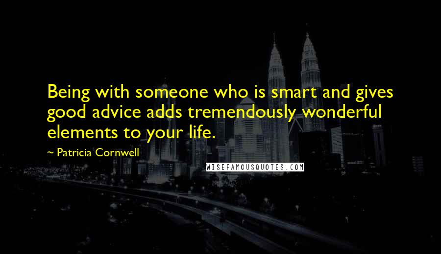 Patricia Cornwell Quotes: Being with someone who is smart and gives good advice adds tremendously wonderful elements to your life.