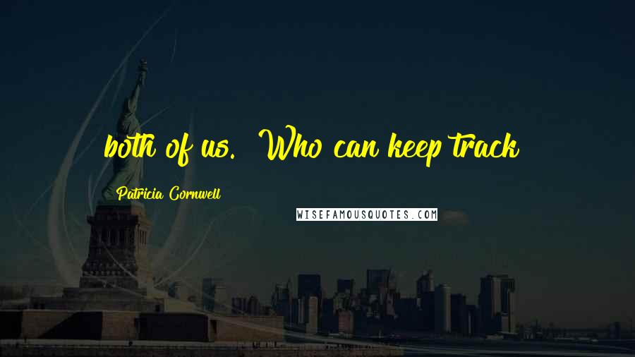 Patricia Cornwell Quotes: both of us. "Who can keep track?