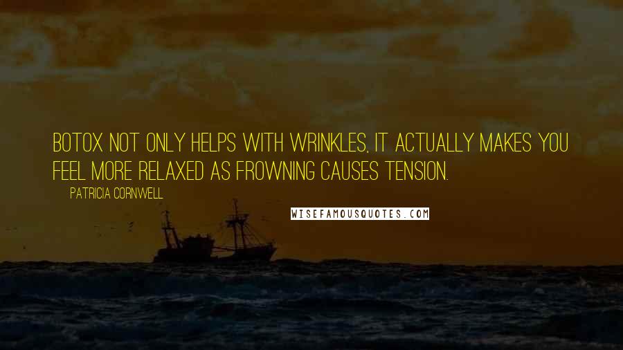 Patricia Cornwell Quotes: Botox not only helps with wrinkles, it actually makes you feel more relaxed as frowning causes tension.