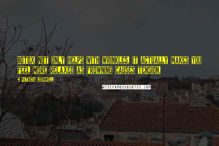 Patricia Cornwell Quotes: Botox not only helps with wrinkles, it actually makes you feel more relaxed as frowning causes tension.