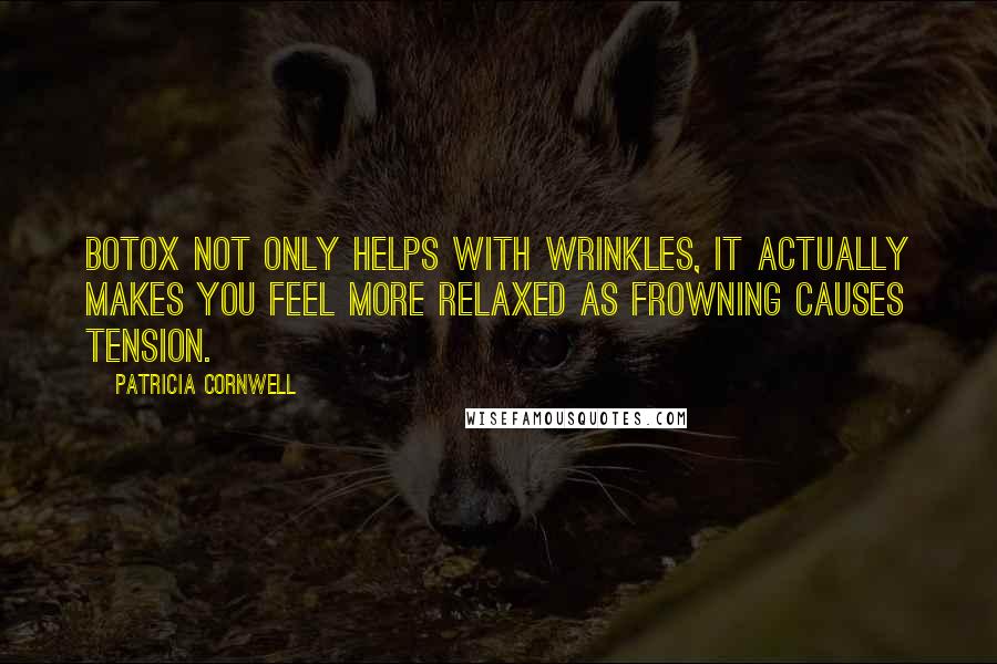 Patricia Cornwell Quotes: Botox not only helps with wrinkles, it actually makes you feel more relaxed as frowning causes tension.