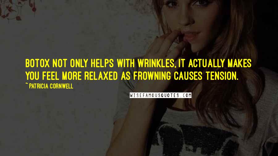 Patricia Cornwell Quotes: Botox not only helps with wrinkles, it actually makes you feel more relaxed as frowning causes tension.