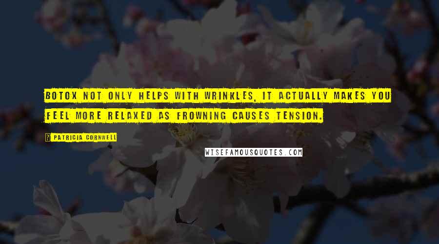 Patricia Cornwell Quotes: Botox not only helps with wrinkles, it actually makes you feel more relaxed as frowning causes tension.