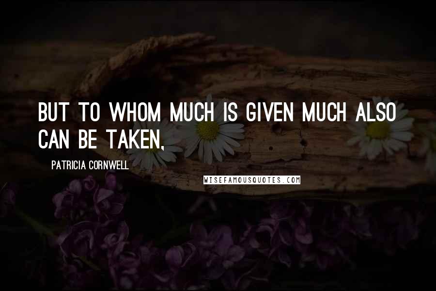 Patricia Cornwell Quotes: But to whom much is given much also can be taken,