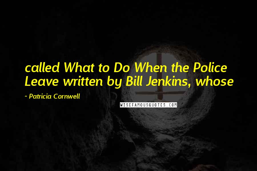 Patricia Cornwell Quotes: called What to Do When the Police Leave written by Bill Jenkins, whose