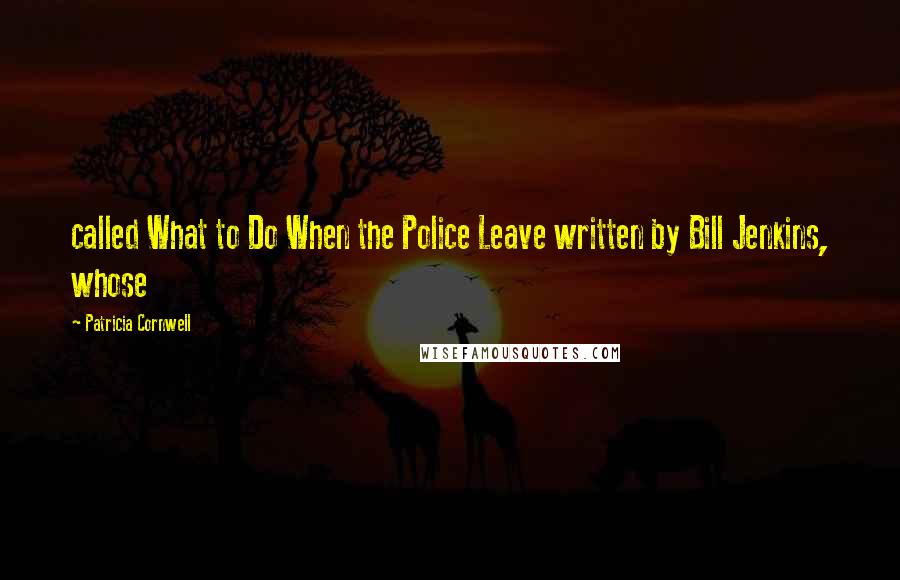 Patricia Cornwell Quotes: called What to Do When the Police Leave written by Bill Jenkins, whose