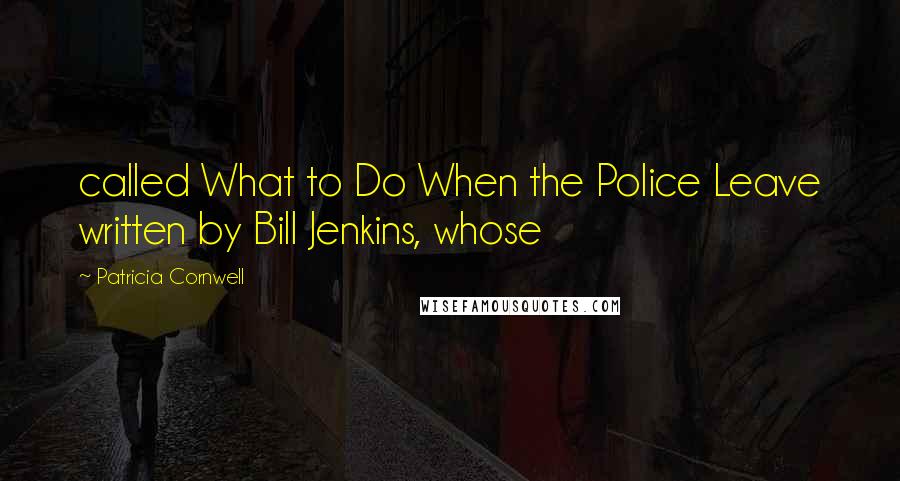 Patricia Cornwell Quotes: called What to Do When the Police Leave written by Bill Jenkins, whose