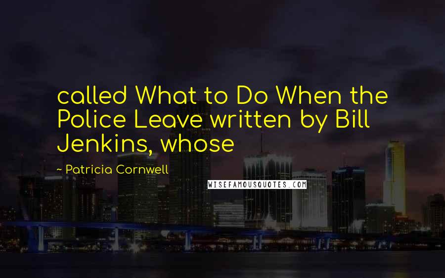 Patricia Cornwell Quotes: called What to Do When the Police Leave written by Bill Jenkins, whose