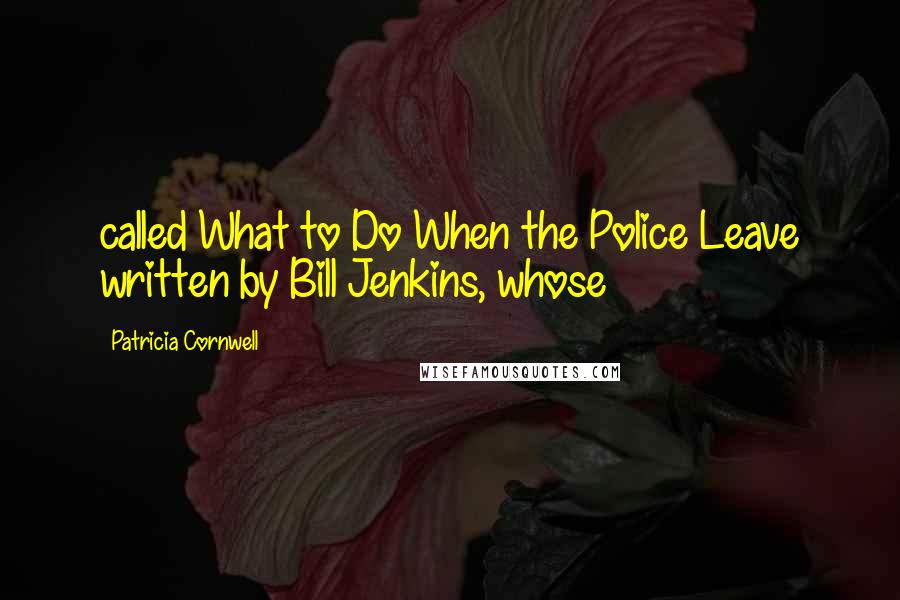 Patricia Cornwell Quotes: called What to Do When the Police Leave written by Bill Jenkins, whose