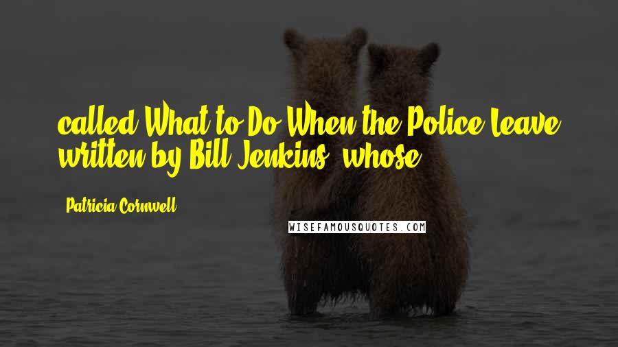 Patricia Cornwell Quotes: called What to Do When the Police Leave written by Bill Jenkins, whose