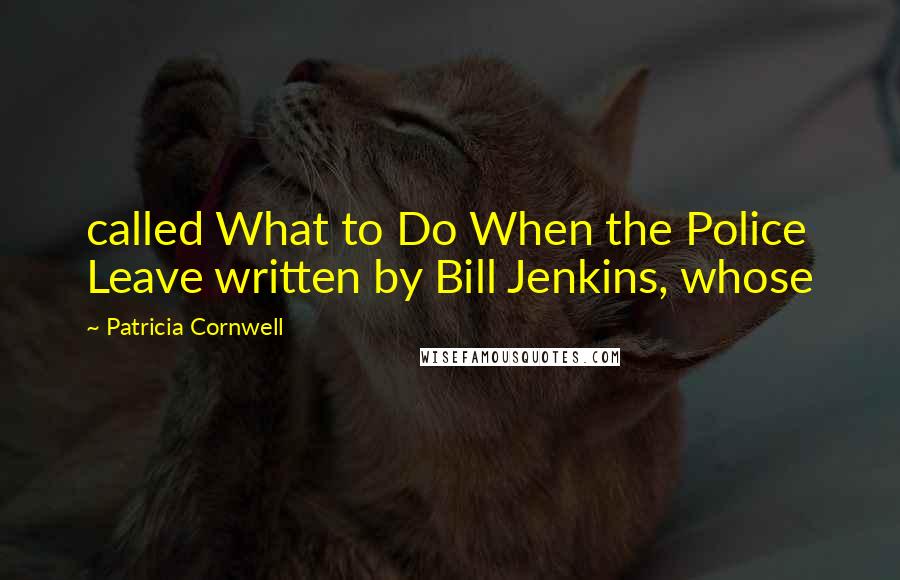 Patricia Cornwell Quotes: called What to Do When the Police Leave written by Bill Jenkins, whose