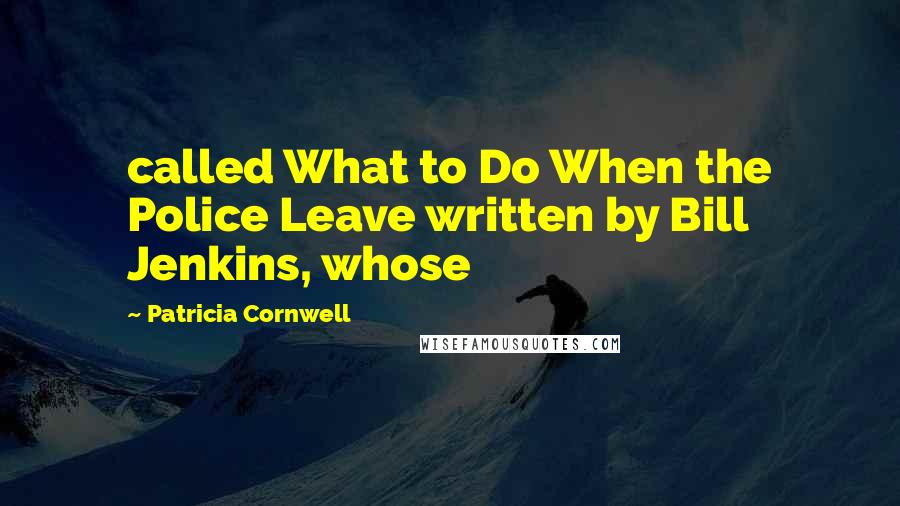 Patricia Cornwell Quotes: called What to Do When the Police Leave written by Bill Jenkins, whose