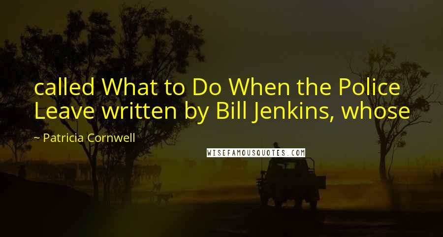 Patricia Cornwell Quotes: called What to Do When the Police Leave written by Bill Jenkins, whose