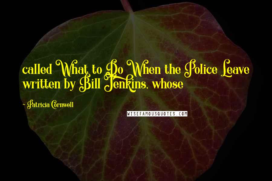 Patricia Cornwell Quotes: called What to Do When the Police Leave written by Bill Jenkins, whose