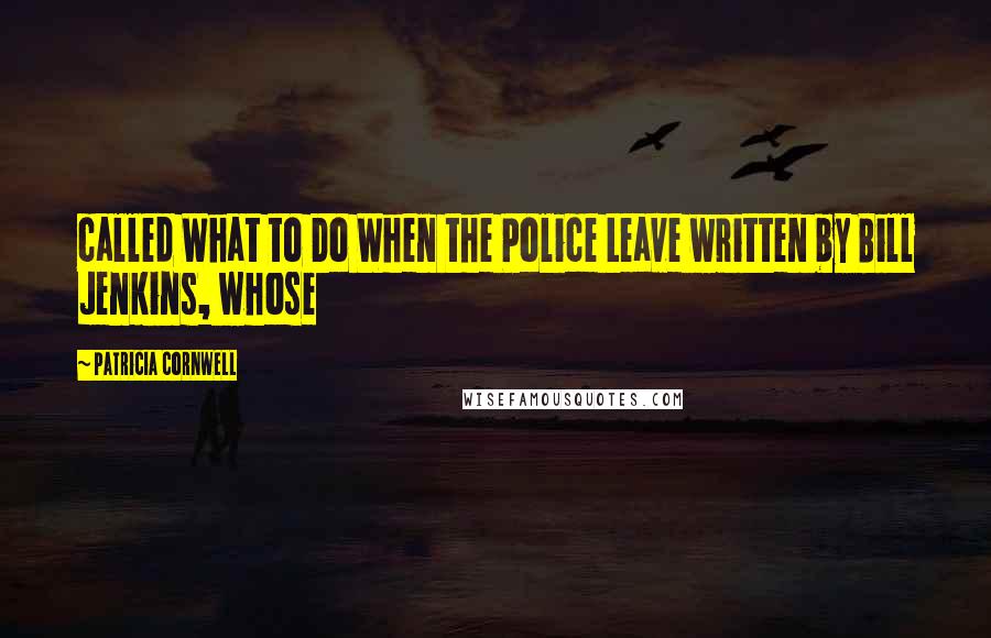 Patricia Cornwell Quotes: called What to Do When the Police Leave written by Bill Jenkins, whose