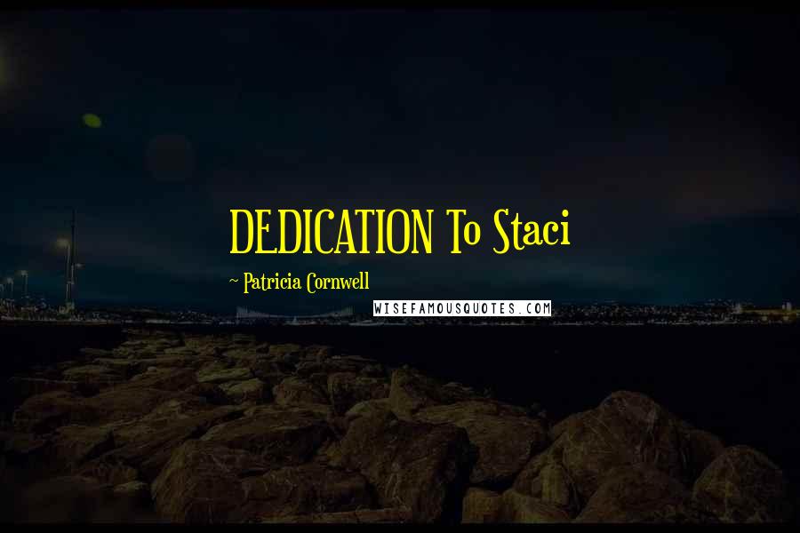 Patricia Cornwell Quotes: DEDICATION To Staci