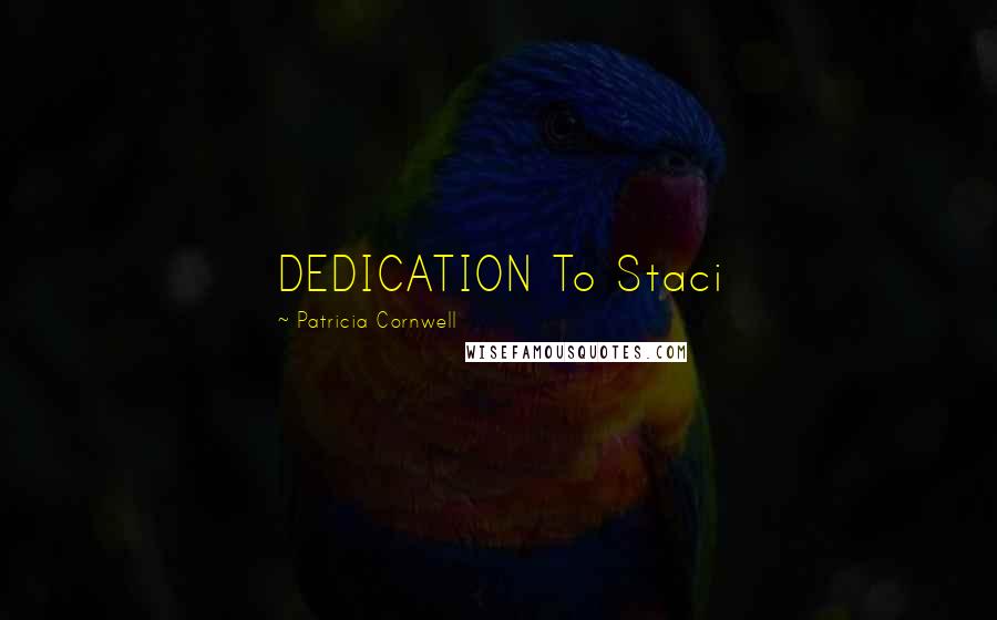 Patricia Cornwell Quotes: DEDICATION To Staci