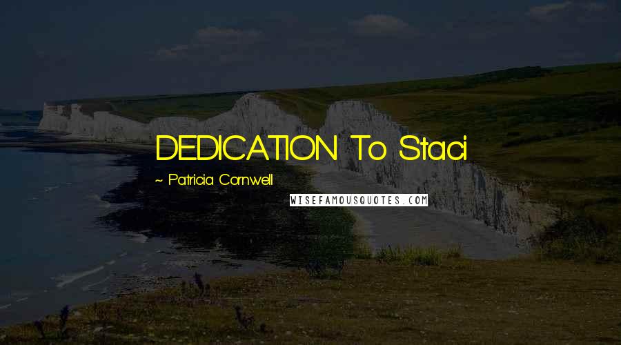 Patricia Cornwell Quotes: DEDICATION To Staci