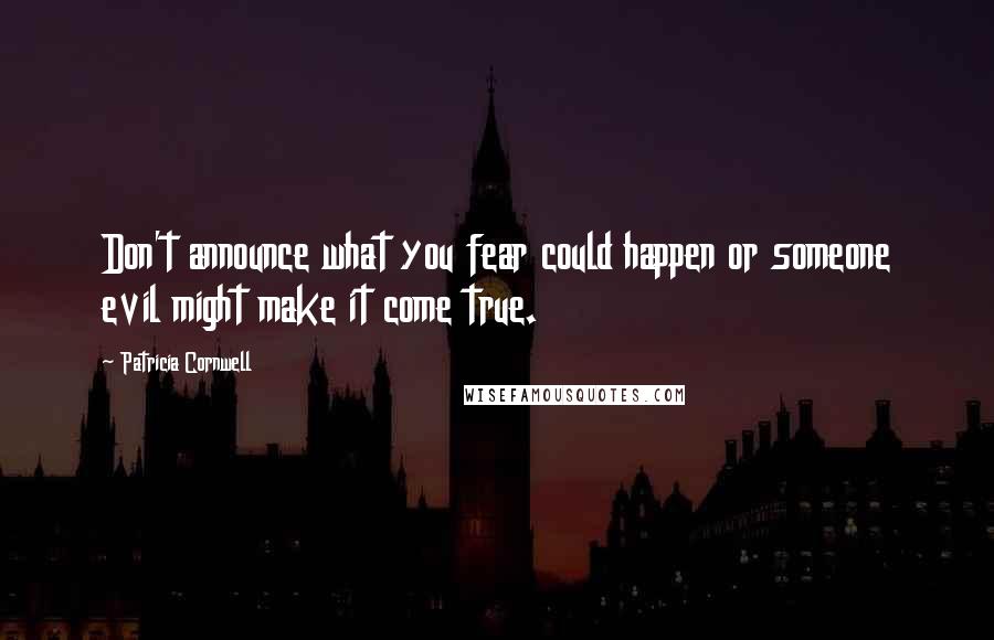 Patricia Cornwell Quotes: Don't announce what you fear could happen or someone evil might make it come true.