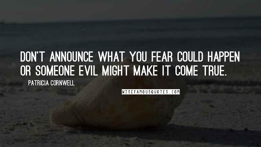 Patricia Cornwell Quotes: Don't announce what you fear could happen or someone evil might make it come true.