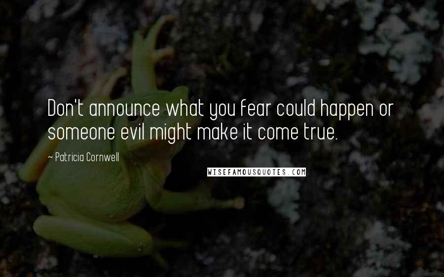 Patricia Cornwell Quotes: Don't announce what you fear could happen or someone evil might make it come true.